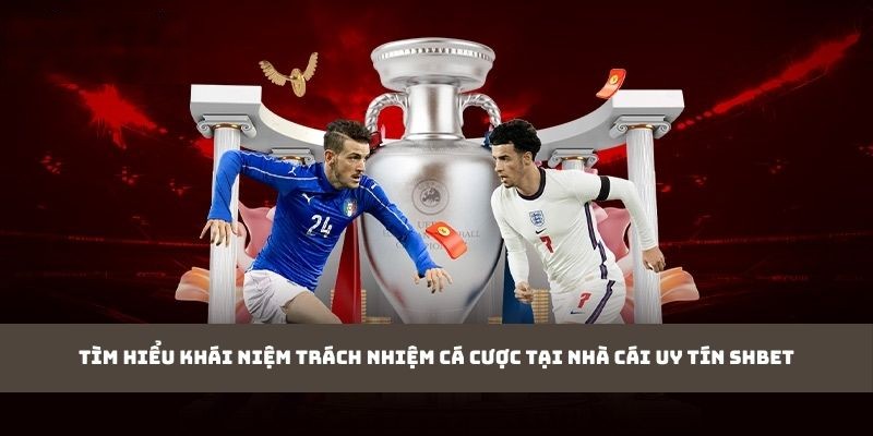 Tìm hiểu khái niệm trách nhiệm cá cược tại nhà cái uy tín SHBET